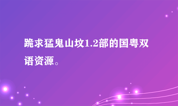 跪求猛鬼山坟1.2部的国粤双语资源。