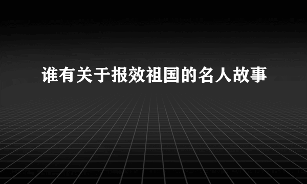 谁有关于报效祖国的名人故事