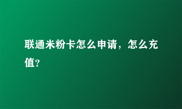 联通米粉卡怎么申请，怎么充值？