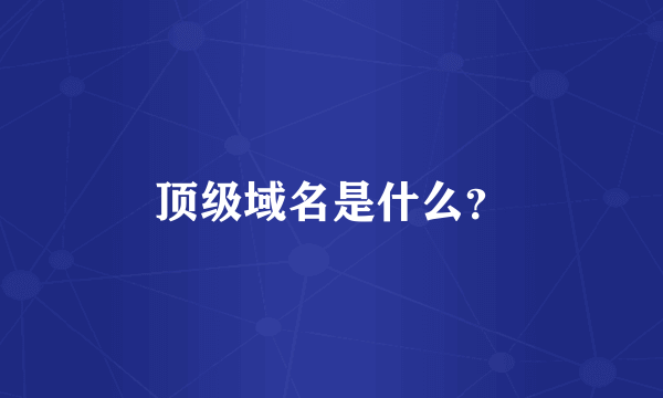 顶级域名是什么？