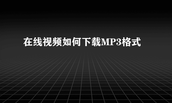 在线视频如何下载MP3格式