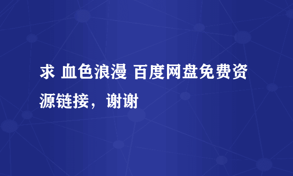 求 血色浪漫 百度网盘免费资源链接，谢谢