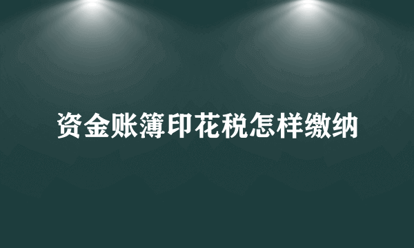 资金账簿印花税怎样缴纳