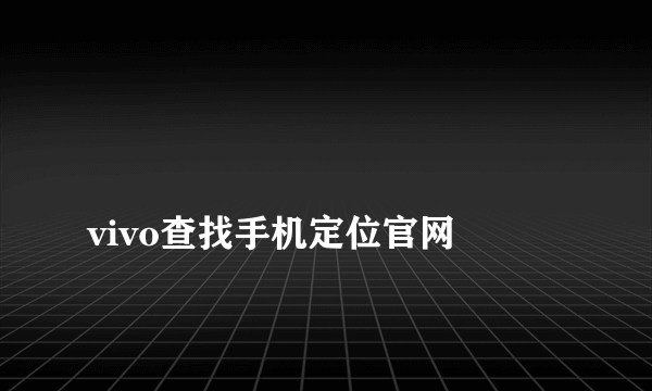 
vivo查找手机定位官网
