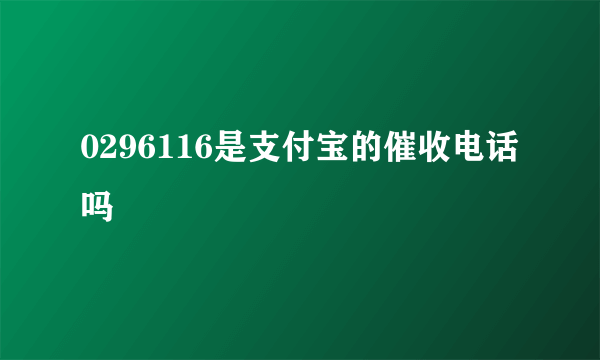 0296116是支付宝的催收电话吗