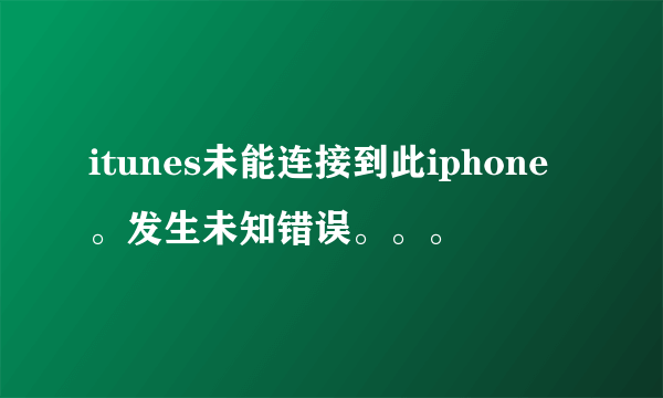 itunes未能连接到此iphone。发生未知错误。。。