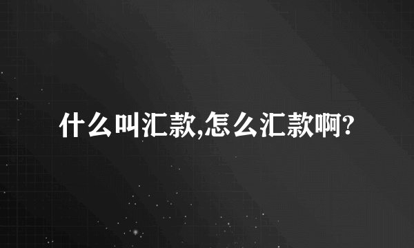 什么叫汇款,怎么汇款啊?