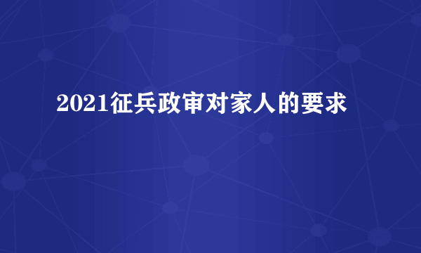 2021征兵政审对家人的要求