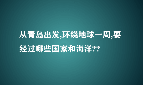 从青岛出发,环绕地球一周,要经过哪些国家和海洋??