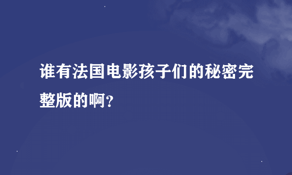 谁有法国电影孩子们的秘密完整版的啊？