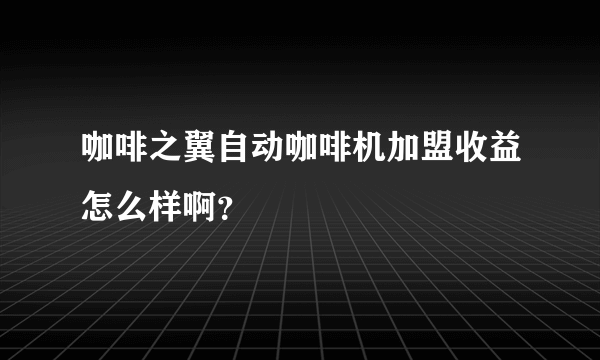 咖啡之翼自动咖啡机加盟收益怎么样啊？