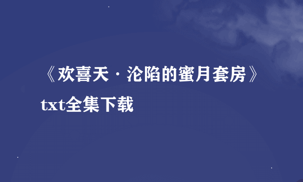 《欢喜天·沦陷的蜜月套房》txt全集下载