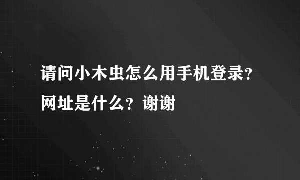 请问小木虫怎么用手机登录？网址是什么？谢谢