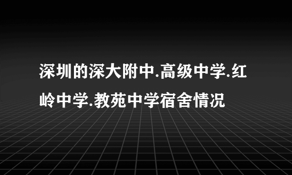 深圳的深大附中.高级中学.红岭中学.教苑中学宿舍情况