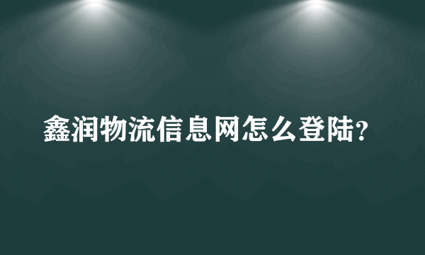 鑫润物流信息网怎么登陆？