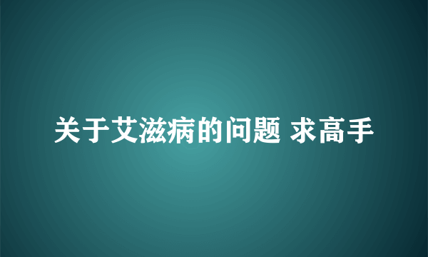 关于艾滋病的问题 求高手