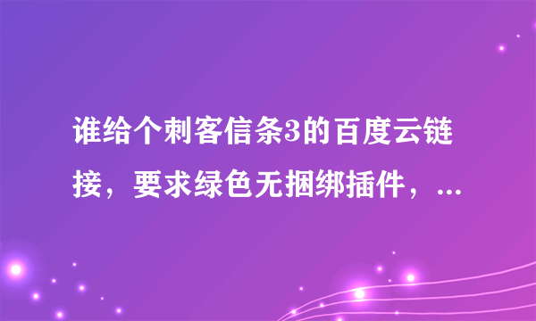 谁给个刺客信条3的百度云链接，要求绿色无捆绑插件，100分奉上