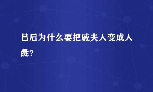 吕后为什么要把戚夫人变成人彘？