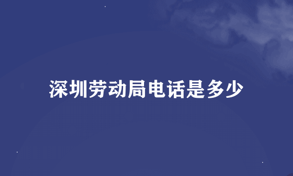 深圳劳动局电话是多少