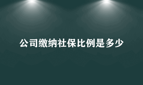 公司缴纳社保比例是多少