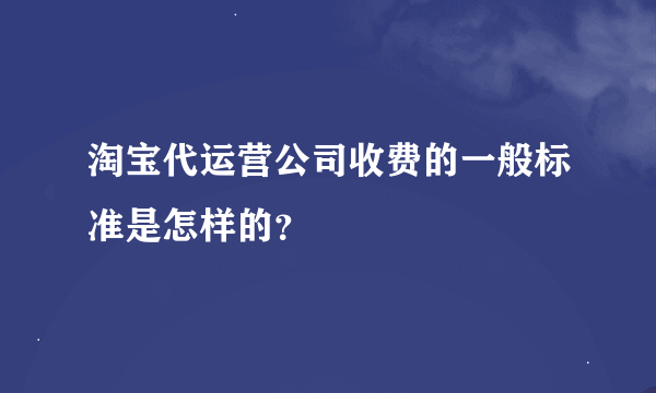 淘宝代运营公司收费的一般标准是怎样的？