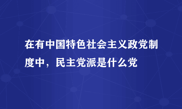 在有中国特色社会主义政党制度中，民主党派是什么党