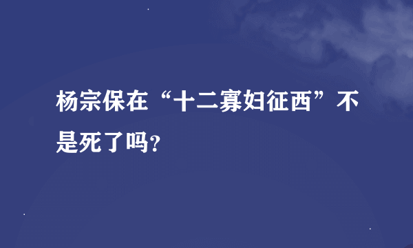 杨宗保在“十二寡妇征西”不是死了吗？