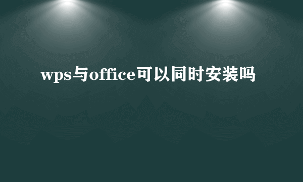 wps与office可以同时安装吗