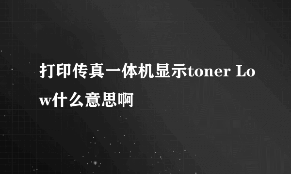 打印传真一体机显示toner Low什么意思啊