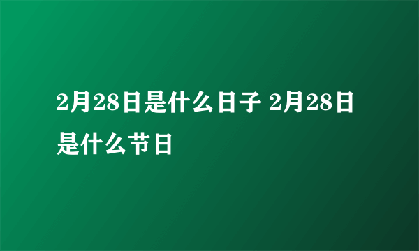 2月28日是什么日子 2月28日是什么节日