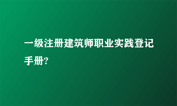 一级注册建筑师职业实践登记手册?