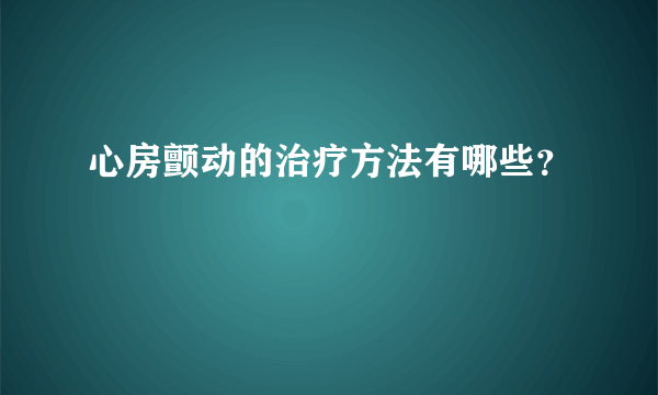 心房颤动的治疗方法有哪些？