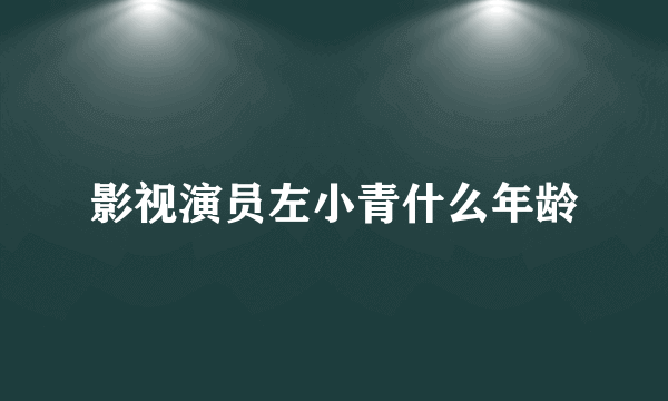 影视演员左小青什么年龄