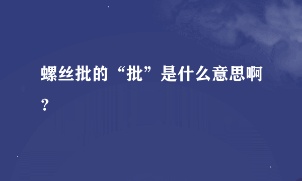 螺丝批的“批”是什么意思啊？