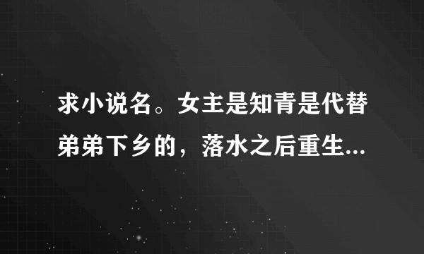 求小说名。女主是知青是代替弟弟下乡的，落水之后重生，嫁给当地一位退伍的腿有残疾的军人，