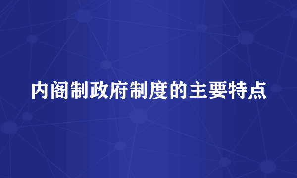 内阁制政府制度的主要特点