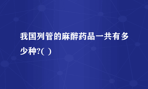 我国列管的麻醉药品一共有多少种?( )