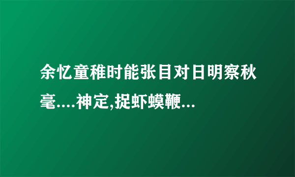 余忆童稚时能张目对日明察秋毫....神定,捉虾蟆鞭数十驱之别院.的译文