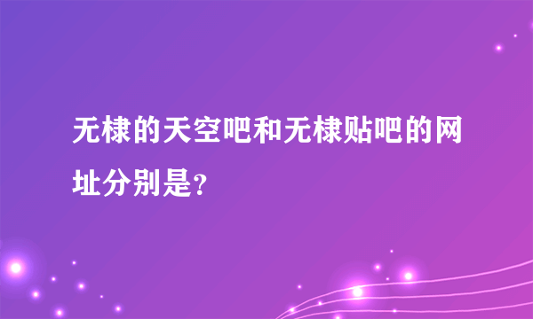 无棣的天空吧和无棣贴吧的网址分别是？