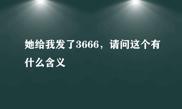 她给我发了3666，请问这个有什么含义