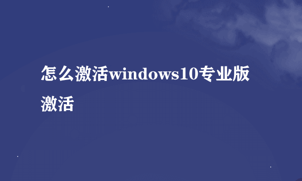 怎么激活windows10专业版激活