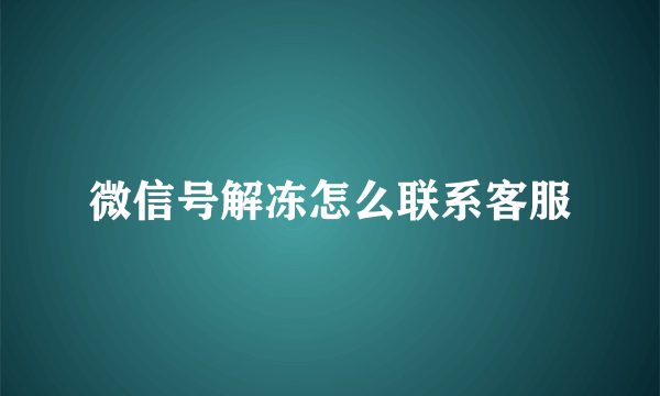 微信号解冻怎么联系客服