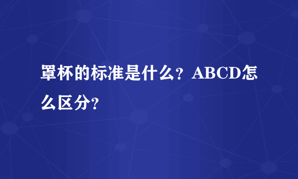 罩杯的标准是什么？ABCD怎么区分？