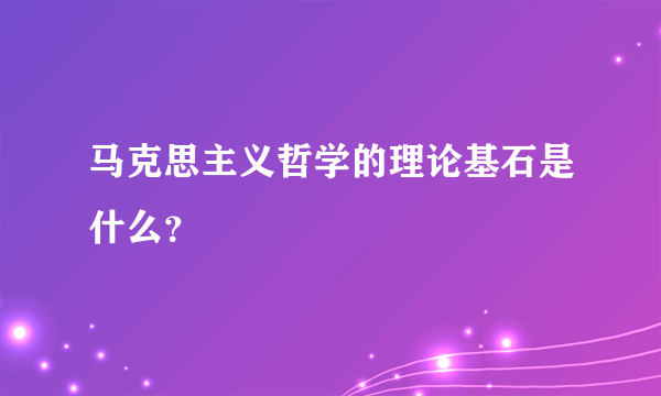 马克思主义哲学的理论基石是什么？