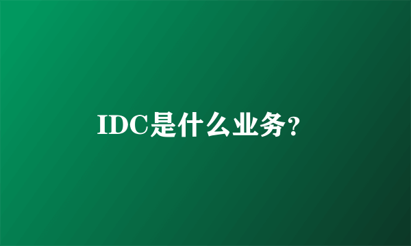 IDC是什么业务？