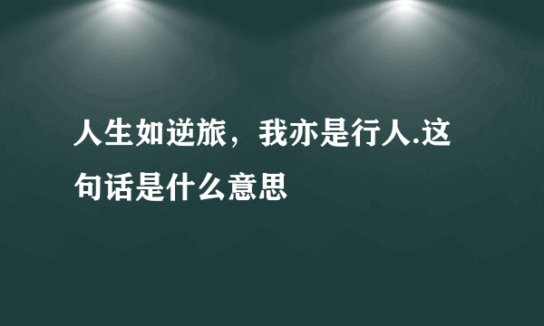 人生如逆旅，我亦是行人.这句话是什么意思