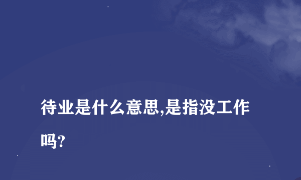 
待业是什么意思,是指没工作吗?
