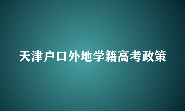 天津户口外地学籍高考政策