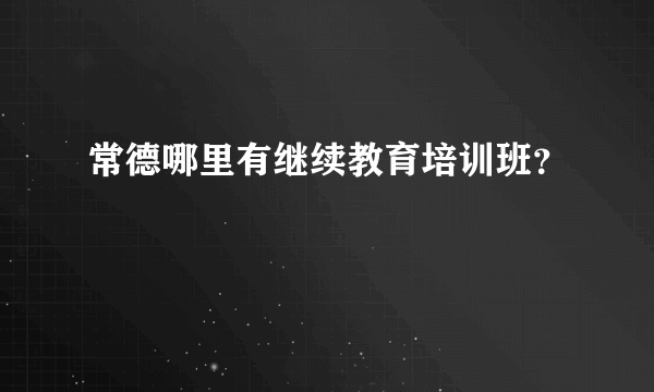 常德哪里有继续教育培训班？