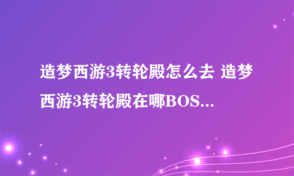 造梦西游3转轮殿怎么去 造梦西游3转轮殿在哪BOSS怎么打